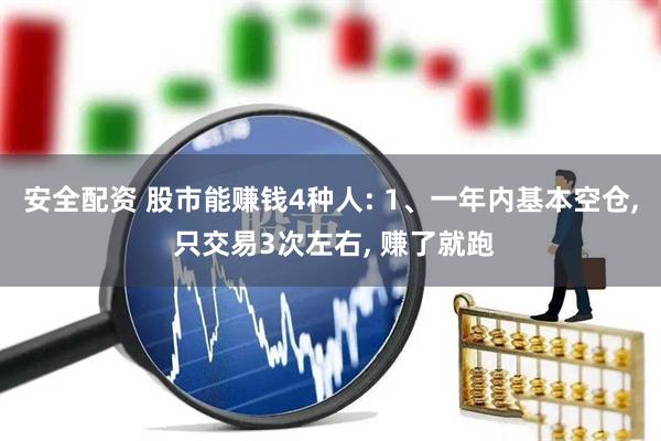 安全配资 股市能赚钱4种人: 1、一年内基本空仓, 只交易3次左右, 赚了就跑